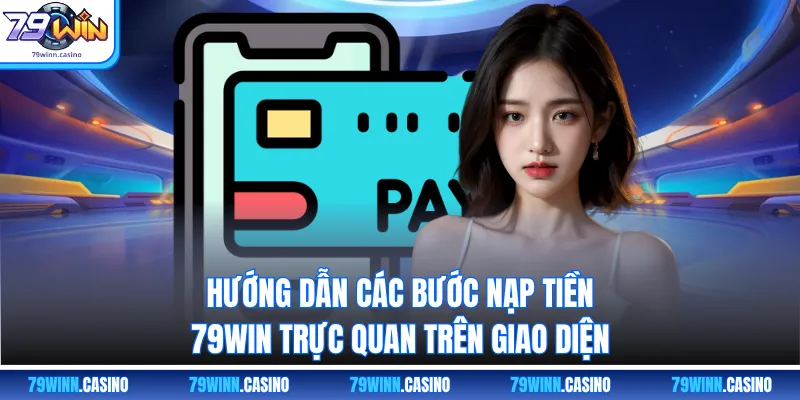 Hướng dẫn các bước nạp tiền 79WIN trực quan trên giao diện