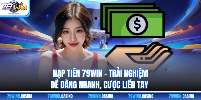 Nạp Tiền 79WIN - Trải Nghiệm Dễ Dàng Nhanh, Cược Liền Tay