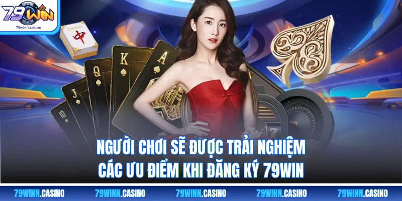 Người chơi sẽ được trải nghiệm các ưu điểm khi đăng ký 79WIN