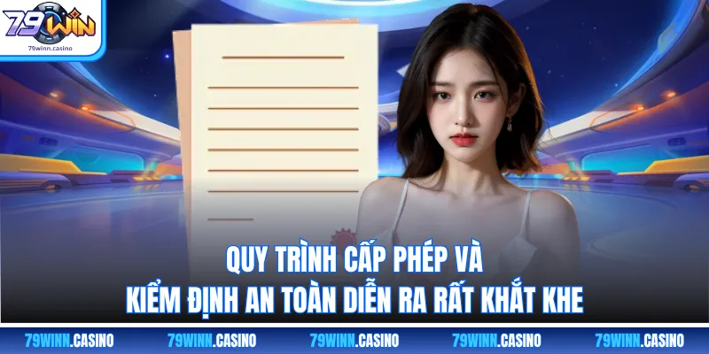 Quy trình cấp phép và kiểm định an toàn diễn ra rất khắt khe