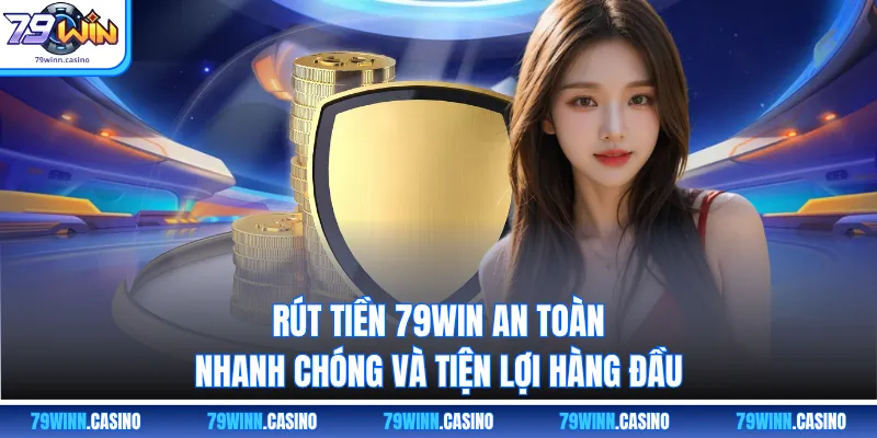 Rút Tiền 79WIN An Toàn, Nhanh Chóng Và Tiện Lợi Hàng Đầu