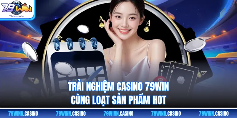 Trải nghiệm casino 79win cùng loạt sản phẩm hot